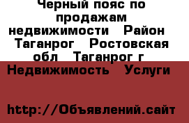 Черный пояс по продажам недвижимости › Район ­ Таганрог - Ростовская обл., Таганрог г. Недвижимость » Услуги   